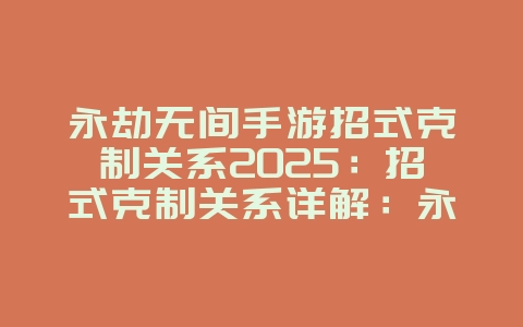 永劫无间手游招式克制关系2025:招式克制关系详解:永劫无间手游PVP策略!_游戏攻略_36397绿色下载网 永劫无间手游招式克制关系2025:招式克制关系详解:永劫无间手游PVP策略!_游戏攻略_36397绿色下载网