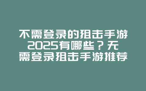 不需登录的狙击手游2025有哪些?无需登录狙击手游推荐:随时随地,想玩就玩!_游戏推荐_36397绿色下载网 不需登录的狙击手游2025有哪些?无需登录狙击手游推荐:随时随地,想玩就玩!_游戏推荐_36397绿色下载网