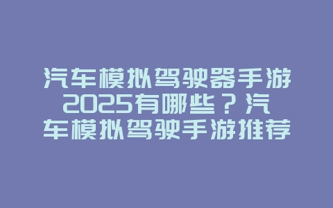 汽车模拟驾驶器手游2025有哪些?汽车模拟驾驶手游推荐:真实体验,驾驶乐趣!_游戏推荐_36397绿色下载网 汽车模拟驾驶器手游2025有哪些?汽车模拟驾驶手游推荐:真实体验,驾驶乐趣!_游戏推荐_36397绿色下载网