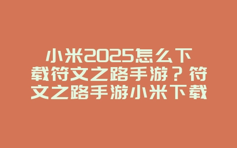 小米2025怎么下载符文之路手游？符文之路手游小米下载：快速安装，畅玩游戏！_游戏攻略_36397绿色下载网