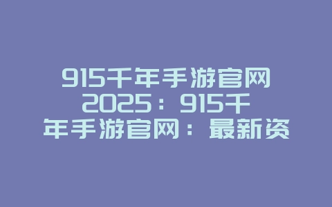 915千年手游官网2025:915千年手游官网:最新资讯与下载!_游戏资讯_36397绿色下载网 915千年手游官网2025:915千年手游官网:最新资讯与下载!_游戏资讯_36397绿色下载网