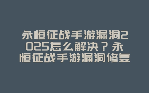 永恒征战手游漏洞2025怎么解决?永恒征战手游漏洞修复方案与补偿!_游戏攻略_36397绿色下载网 永恒征战手游漏洞2025怎么解决?永恒征战手游漏洞修复方案与补偿!_游戏攻略_36397绿色下载网