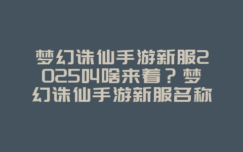 梦幻诛仙手游新服2025叫啥来着?梦幻诛仙手游新服名称与开服时间!_新游动态_36397绿色下载网 梦幻诛仙手游新服2025叫啥来着?梦幻诛仙手游新服名称与开服时间!_新游动态_36397绿色下载网