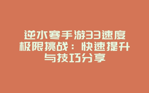 逆水寒手游33速度极限挑战:快速提升与技巧分享_游戏攻略_36397绿色下载网 逆水寒手游33速度极限挑战:快速提升与技巧分享_游戏攻略_36397绿色下载网