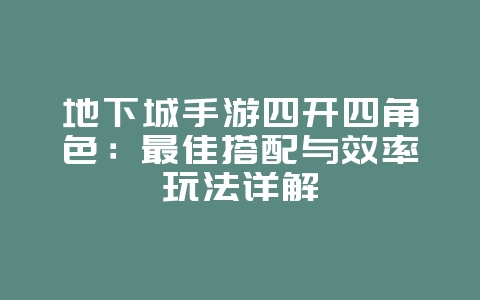 地下城手游四开四角色：最佳搭配与效率玩法详解_游戏攻略_36397绿色下载网