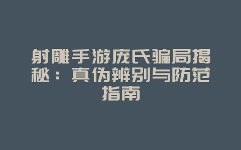 射雕手游庞氏骗局揭秘:真伪辨别与防范指南_游戏资讯_36397绿色下载网 射雕手游庞氏骗局揭秘:真伪辨别与防范指南_游戏资讯_36397绿色下载网