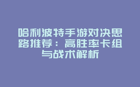 哈利波特手游对决思路推荐:高胜率卡组与战术解析_游戏攻略_36397绿色下载网 哈利波特手游对决思路推荐:高胜率卡组与战术解析_游戏攻略_36397绿色下载网