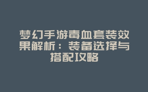 梦幻手游毒血套装效果解析:装备选择与搭配攻略