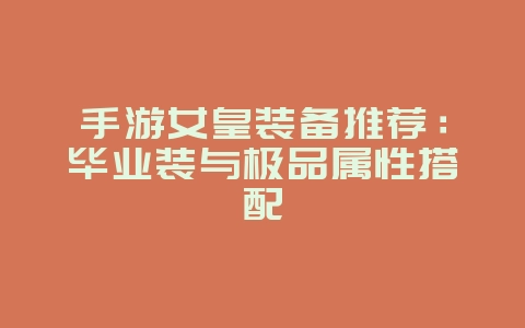 手游女皇装备推荐:毕业装与极品属性搭配
