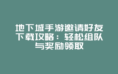 地下城手游邀请好友下载攻略:轻松组队与奖励领取