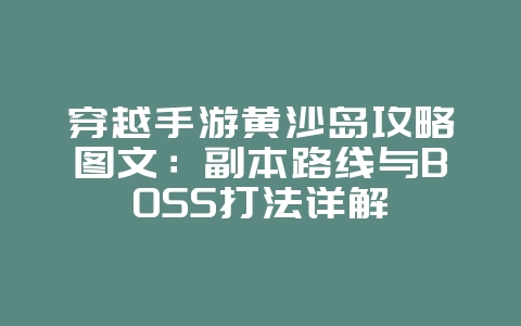 穿越手游黄沙岛攻略图文:副本路线与BOSS打法详解_游戏攻略_36397绿色下载网 穿越手游黄沙岛攻略图文:副本路线与BOSS打法详解_游戏攻略_36397绿色下载网