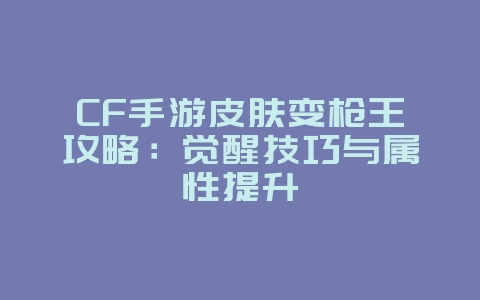 CF手游皮肤变枪王攻略:觉醒技巧与属性提升_游戏攻略_36397绿色下载网 CF手游皮肤变枪王攻略:觉醒技巧与属性提升_游戏攻略_36397绿色下载网
