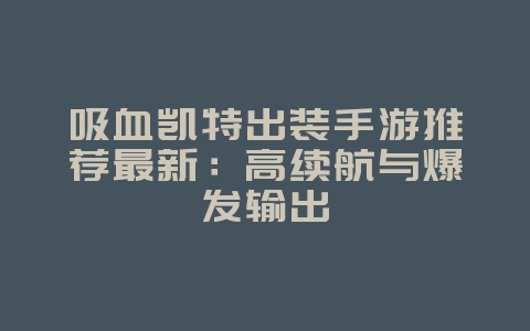 吸血凯特出装手游推荐最新:高续航与爆发输出_游戏攻略_36397绿色下载网 吸血凯特出装手游推荐最新:高续航与爆发输出_游戏攻略_36397绿色下载网