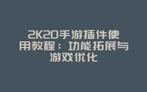 2K20手游插件使用教程：功能拓展与游戏优化_游戏攻略_36397绿色下载网
