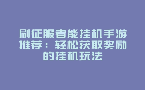 刷征服者能挂机手游推荐:轻松获取奖励的挂机玩法_游戏资讯_36397绿色下载网 刷征服者能挂机手游推荐:轻松获取奖励的挂机玩法_游戏资讯_36397绿色下载网