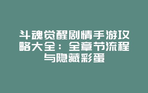 斗魂觉醒剧情手游攻略大全:全章节流程与隐藏彩蛋_游戏攻略_36397绿色下载网 斗魂觉醒剧情手游攻略大全:全章节流程与隐藏彩蛋_游戏攻略_36397绿色下载网
