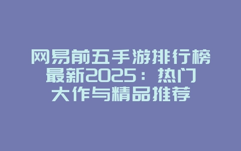 网易前五手游排行榜最新2025:热门大作与精品推荐_游戏资讯_36397绿色下载网 网易前五手游排行榜最新2025:热门大作与精品推荐_游戏资讯_36397绿色下载网
