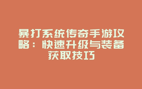 暴打系统传奇手游攻略:快速升级与装备获取技巧_游戏攻略_36397绿色下载网 暴打系统传奇手游攻略:快速升级与装备获取技巧_游戏攻略_36397绿色下载网