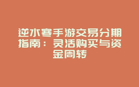 逆水寒手游交易分期指南:灵活购买与资金周转_游戏攻略_36397绿色下载网 逆水寒手游交易分期指南:灵活购买与资金周转_游戏攻略_36397绿色下载网