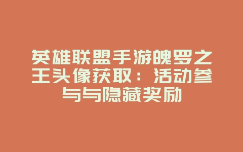 英雄联盟手游魄罗之王头像获取:活动参与与隐藏奖励_游戏攻略_36397绿色下载网 英雄联盟手游魄罗之王头像获取:活动参与与隐藏奖励_游戏攻略_36397绿色下载网
