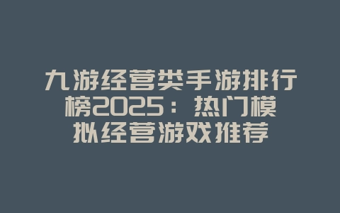 九游经营类手游排行榜2025:热门模拟经营游戏推荐_游戏资讯_36397绿色下载网 九游经营类手游排行榜2025:热门模拟经营游戏推荐_游戏资讯_36397绿色下载网