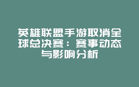 英雄联盟手游取消全球总决赛:赛事动态与影响分析_游戏资讯_36397绿色下载网 英雄联盟手游取消全球总决赛:赛事动态与影响分析_游戏资讯_36397绿色下载网