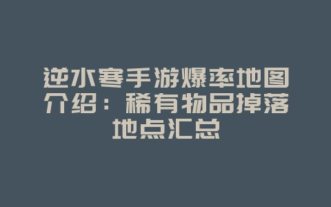 逆水寒手游爆率地图介绍:稀有物品掉落地点汇总_游戏攻略_36397绿色下载网 逆水寒手游爆率地图介绍:稀有物品掉落地点汇总_游戏攻略_36397绿色下载网