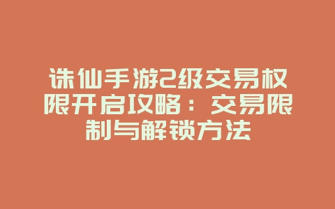 诛仙手游2级交易权限开启攻略:交易限制与解锁方法_游戏攻略_36397绿色下载网 诛仙手游2级交易权限开启攻略:交易限制与解锁方法_游戏攻略_36397绿色下载网