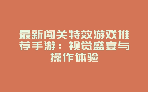 最新闯关特效游戏推荐手游：视觉盛宴与操作体验_游戏资讯_36397绿色下载网