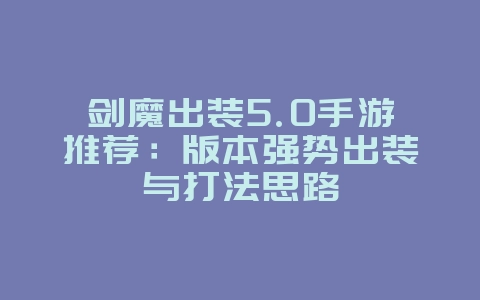 剑魔出装5.0手游推荐：版本强势出装与打法思路_游戏攻略_36397绿色下载网