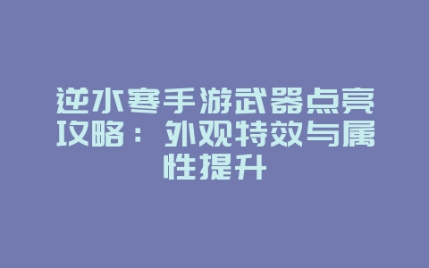 逆水寒手游武器点亮攻略：外观特效与属性提升_游戏攻略_36397绿色下载网