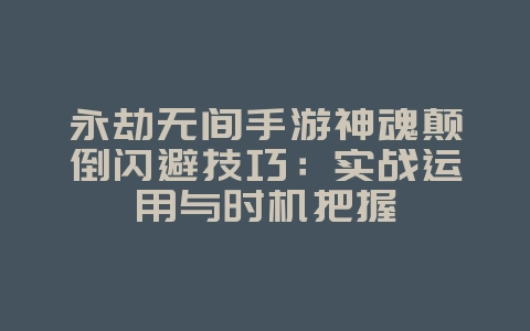 永劫无间手游神魂颠倒闪避技巧:实战运用与时机把握_游戏攻略_36397绿色下载网 永劫无间手游神魂颠倒闪避技巧:实战运用与时机把握_游戏攻略_36397绿色下载网