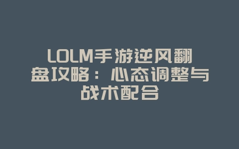 LOLM手游逆风翻盘攻略:心态调整与战术配合_游戏攻略_36397绿色下载网 LOLM手游逆风翻盘攻略:心态调整与战术配合_游戏攻略_36397绿色下载网
