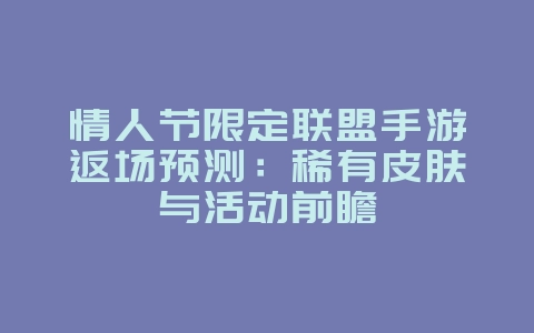 情人节限定联盟手游返场预测:稀有皮肤与活动前瞻_游戏资讯_36397绿色下载网 情人节限定联盟手游返场预测:稀有皮肤与活动前瞻_游戏资讯_36397绿色下载网