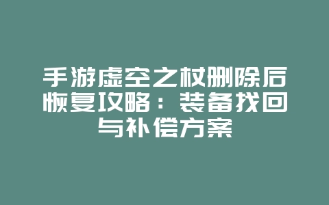 手游虚空之杖删除后恢复攻略:装备找回与补偿方案_游戏攻略_36397绿色下载网 手游虚空之杖删除后恢复攻略:装备找回与补偿方案_游戏攻略_36397绿色下载网