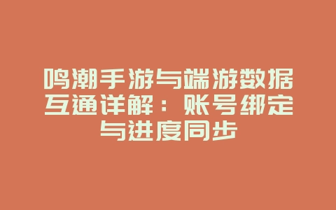 鸣潮手游与端游数据互通详解:账号绑定与进度同步_游戏资讯_36397绿色下载网 鸣潮手游与端游数据互通详解:账号绑定与进度同步_游戏资讯_36397绿色下载网