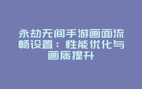 永劫无间手游画面流畅设置：性能优化与画质提升_游戏攻略_36397绿色下载网