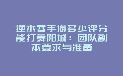 逆水寒手游多少评分能打舞阳城：团队副本要求与准备_游戏攻略_36397绿色下载网