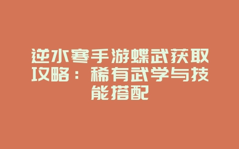 逆水寒手游蝶武获取攻略:稀有武学与技能搭配_游戏攻略_36397绿色下载网 逆水寒手游蝶武获取攻略:稀有武学与技能搭配_游戏攻略_36397绿色下载网