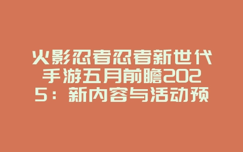 火影忍者忍者新世代手游五月前瞻2025：新内容与活动预告