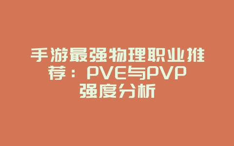 手游最强物理职业推荐:PVE与PVP强度分析_游戏攻略_36397绿色下载网 手游最强物理职业推荐:PVE与PVP强度分析_游戏攻略_36397绿色下载网