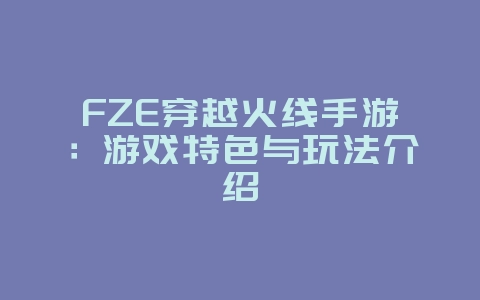 FZE穿越火线手游:游戏特色与玩法介绍_游戏资讯_36397绿色下载网 FZE穿越火线手游:游戏特色与玩法介绍_游戏资讯_36397绿色下载网