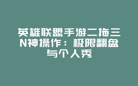英雄联盟手游二拖三N神操作：极限翻盘与个人秀_游戏攻略_36397绿色下载网