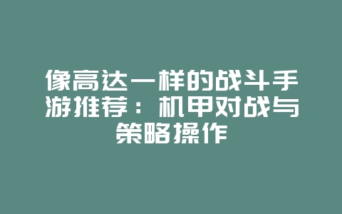 像高达一样的战斗手游推荐:机甲对战与策略操作_游戏资讯_36397绿色下载网 像高达一样的战斗手游推荐:机甲对战与策略操作_游戏资讯_36397绿色下载网