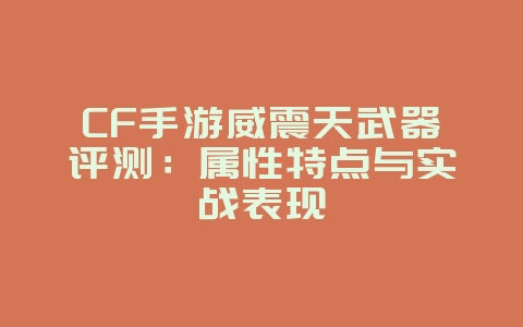 CF手游威震天武器评测：属性特点与实战表现_游戏攻略_36397绿色下载网