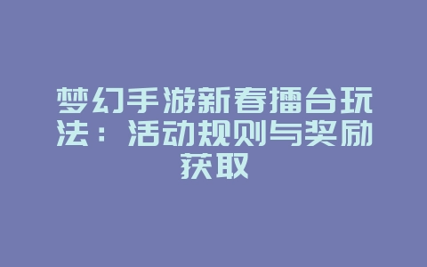 梦幻手游新春擂台玩法:活动规则与奖励获取_游戏攻略_36397绿色下载网 梦幻手游新春擂台玩法:活动规则与奖励获取_游戏攻略_36397绿色下载网