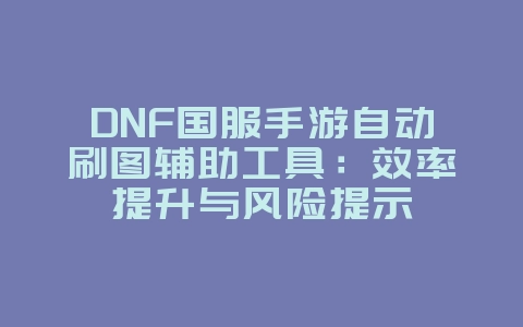 DNF国服手游自动刷图辅助工具:效率提升与风险提示_游戏攻略_36397绿色下载网 DNF国服手游自动刷图辅助工具:效率提升与风险提示_游戏攻略_36397绿色下载网
