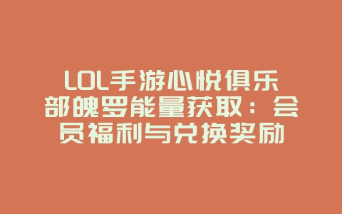 LOL手游心悦俱乐部魄罗能量获取:会员福利与兑换奖励_游戏攻略_36397绿色下载网 LOL手游心悦俱乐部魄罗能量获取:会员福利与兑换奖励_游戏攻略_36397绿色下载网