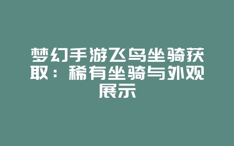 梦幻手游飞鸟坐骑获取:稀有坐骑与外观展示_游戏攻略_36397绿色下载网 梦幻手游飞鸟坐骑获取:稀有坐骑与外观展示_游戏攻略_36397绿色下载网