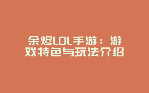 余烬LOL手游:游戏特色与玩法介绍_游戏资讯_36397绿色下载网 余烬LOL手游:游戏特色与玩法介绍_游戏资讯_36397绿色下载网